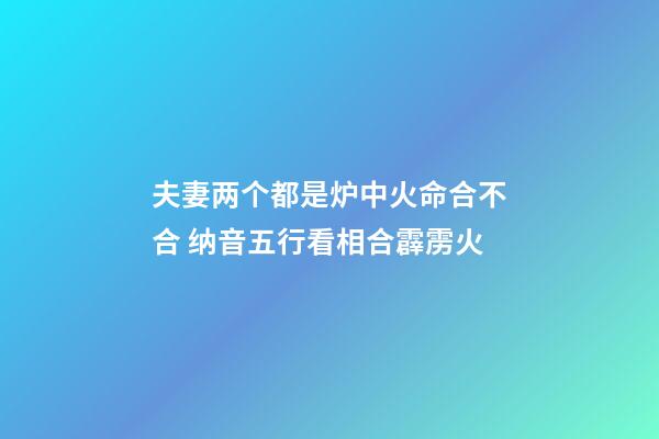 夫妻两个都是炉中火命合不合 纳音五行看相合霹雳火